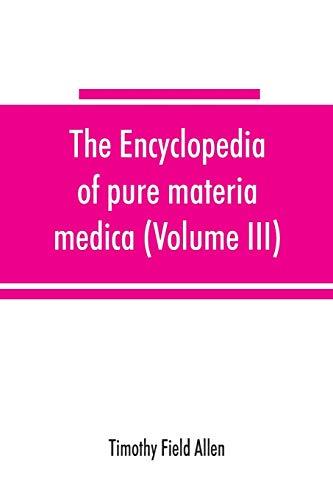 The encyclopedia of pure materia medica; a record of the positive effects of drugs upon the healthy human organism (Volume III)