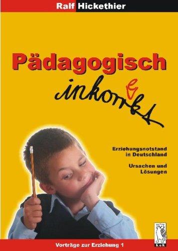 Pädagogisch inkorrekt: Erziehungsnotstand in Deutschland: Ursachen und Lösungen. Vorträge zur Erziehung 1