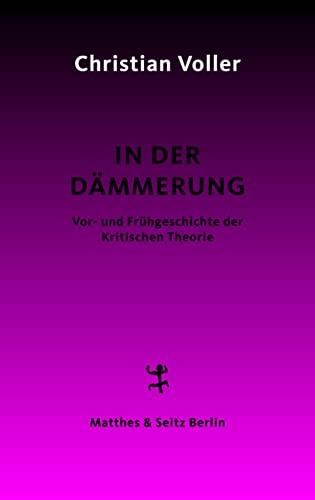 In der Dämmerung: Studien zur Vor- und Frühgeschichte der Kritischen Theorie