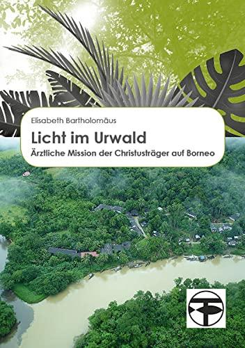 Licht im Urwald: Ärztliche Mission der Christusträger auf Borneo