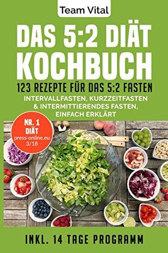 Das 5:2 Diät Kochbuch: 123 Rezepte für das 5:2 Fasten. Intervallfasten, Kurzzeitfasten & Intermittierendes Fasten, einfach erklärt. Inkl. 14 Tage Programm