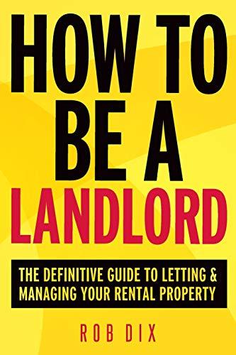 How To Be A Landlord: The Definitive Guide to Letting and Managing Your Rental Property