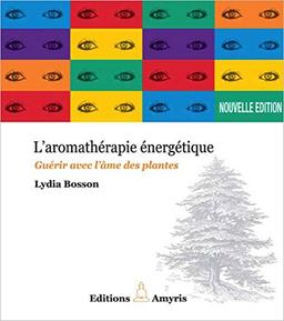 L'aromathérapie énergétique : guérir avec l'âme des plantes