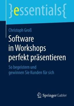 Software in Workshops perfekt präsentieren: So begeistern und gewinnen Sie Kunden für sich (essentials)