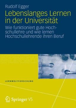 Lebenslanges Lernen in der Universität: Wie funktioniert gute Hochschullehre und wie lernen Hochschullehrende ihren Beruf (Lernweltforschung)