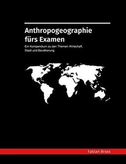 Anthropogeographie fürs Examen: Ein Kompendium zu den Themen Wirtschaft, Stadt und Bevölkerung