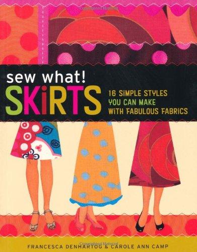 Sew What! Skirts: 16 Simple Styles You Can Make with Fabulous Fabrics