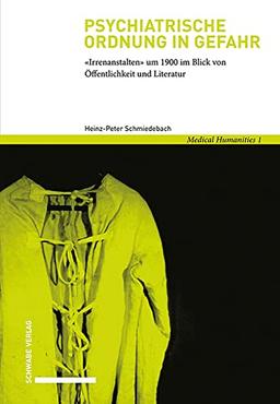 Psychiatrische Ordnung in Gefahr: «Irrenanstalten» um 1900 im Blick von Öffentlichkeit und Literatur (Medical Humanities)