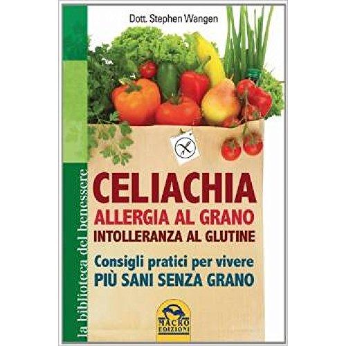 Celiachia, allergia al grano, intolleranza al glutine. Consigli pratici per vivere più sani senza grano (La biblioteca del benessere)