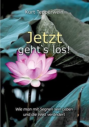 Jetzt geht`s los!: Wie man mit Segnen sein Leben und die Welt verändert