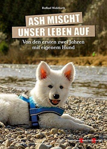 Ash mischt unser Leben auf!: Von den ersten zwei Jahren mit eigenem Hund.