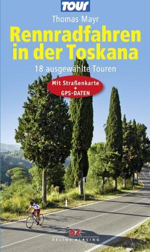 Rennradfahren in der Toskana: 18 ausgewählte Touren - Mit Straßenkarte und GPS-Daten