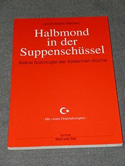 Halbmond in der Suppenschüssel: Kleine Soziologie der türkischen Küche. Mit vielen Original-Rezepten