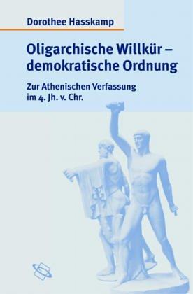 Oligarchische Willkür - demokratische Ordnung. Zur Athenischen Verfassung im 4. Jh. v. Chr.