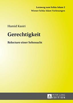 Gerechtigkeit: Relecture einer Sehnsucht (Lernweg zum Schia-Islam. Wiener Schia-Islam Vorlesungen)