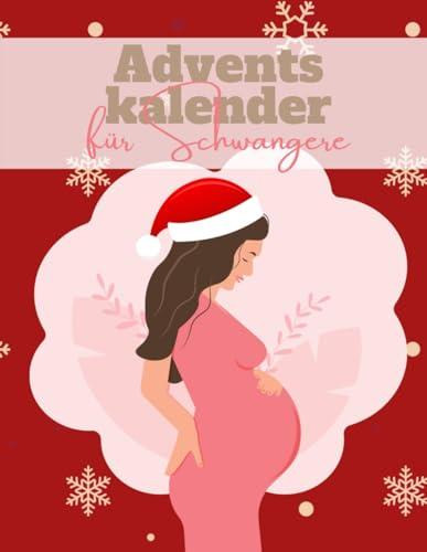 Adventskalender für Schwangere: Der Weihnachtskalender für die Schwangerschaft - 24 Tage voller erstaunlicher Fakten rund um die Schwangerschaft und Babys