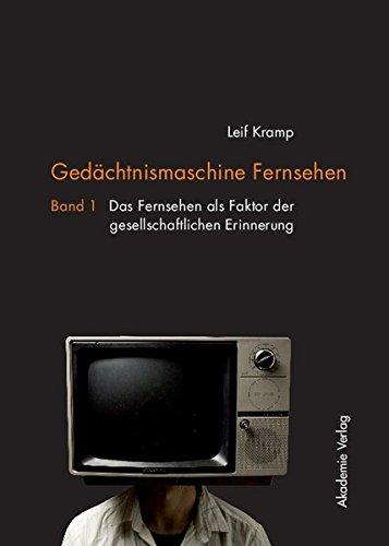 Gedächtnismaschine Fernsehen: Band 1: Das Fernsehen als Faktor der gesellschaftlichen Erinnerung. Band 2: Probleme und Potenziale der Fernseherbe-Verwaltung in Deutschland und Nordamerika