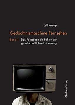 Gedächtnismaschine Fernsehen: Band 1: Das Fernsehen als Faktor der gesellschaftlichen Erinnerung. Band 2: Probleme und Potenziale der Fernseherbe-Verwaltung in Deutschland und Nordamerika