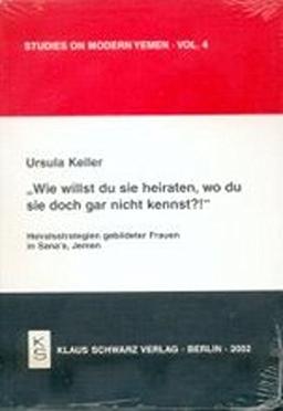 Wie willst du sie heiraten, wo du sie doch gar nicht kennst?!: Heiratsstrategien gebildeter Frauen in Sana'a, Jemen