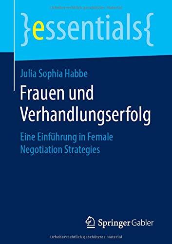 Frauen und Verhandlungserfolg: Eine Einführung in Female Negotiation Strategies (essentials)