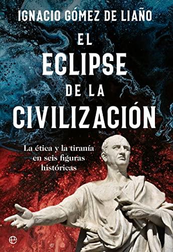 El eclipse de la civilización: La ética y la tiranía en seis figuras históricas