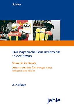 Das bayerische Feuerwehrrecht in der Praxis: Souverän im Einsatz - Alle wesentlichen Änderungen sicher umsetzen und nutzen