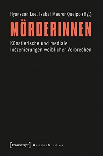 Mörderinnen: Künstlerische und mediale Inszenierungen weiblicher Verbrechen (Gender Studies)