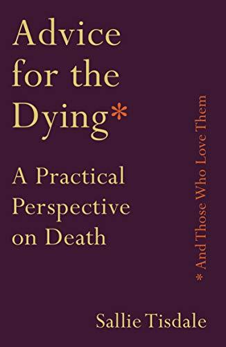 Tisdale, S: Advice for the Dying (and Those Who Love Them): A Practical Perspective on Death