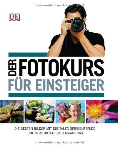 Der Fotokurs für Einsteiger: Die besten Bilder mit Spiegelreflex- und kompakten Systemkameras