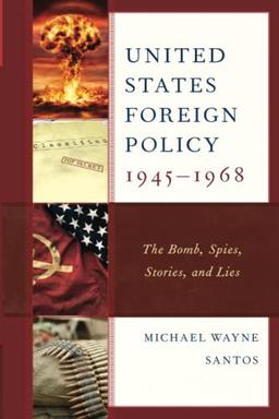 United States Foreign Policy 1945-1968: The Bomb, Spies, Stories, and Lies