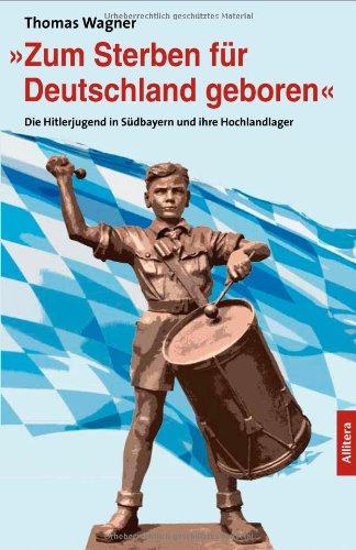 »Zum Sterben für Deutschland geboren«: Die Hitlerjugend in Südbayern und ihre Hochlandlager