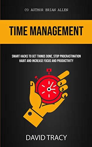 Time Management: Smart Hacks To Get Things Done, Stop Procrastination Habit And Increase Focus And Productivity (Productivity for Beginners, Band 1)