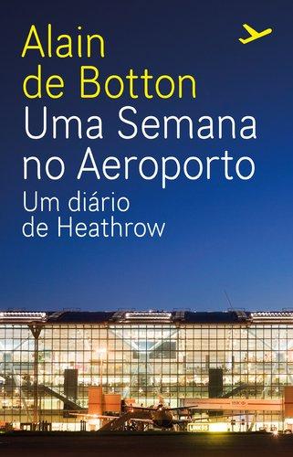 Uma Semana no Aeroporto Um Diário de Heathrow (Portuguese Edition) [Paperback] Alain de Botton