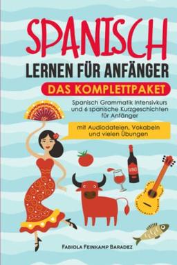 Spanisch lernen für Anfänger – das Komplettpaket: Spanisch Grammatik Intensivkurs und 6 spanische Kurzgeschichten für Anfänger (mit Audiodateien, Vokabeln und vielen Übungen)