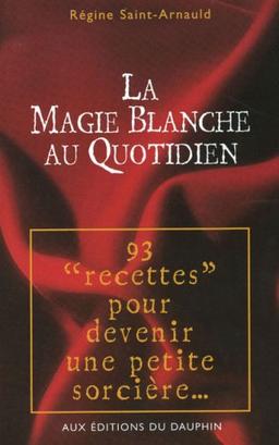 La magie blanche au quotidien : 93 rituels de nos aïeux pour devenir une petite sorcière