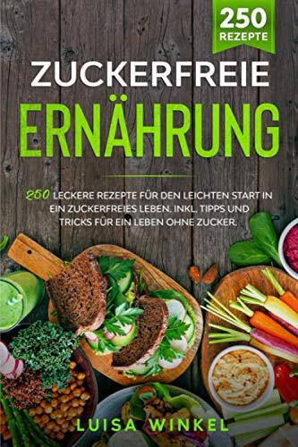 Zuckerfreie Ernährung: 250 leckere Rezepte für den leichten Start in ein zuckerfreies Leben. Inkl. Tipps und Tricks für ein Leben ohne Zucker.