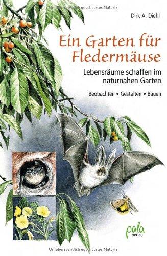 Ein Garten für Fledermäuse: Lebensräume schaffen im naturnahen Garten - Beobachten - Gestalten - Bauen: Lebensräume schaffen im naturnahen Garten - Bauen, Gestalten, Beobachten