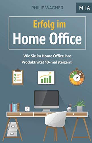 Erfolg im Home Office: Wie Sie zuhause Ihre Produktivität 10-mal steigern, Ihre Disziplin und Motivation erhöhen, mit Fokus konzentriert arbeiten und Ihr Zeitmanagement optimieren!