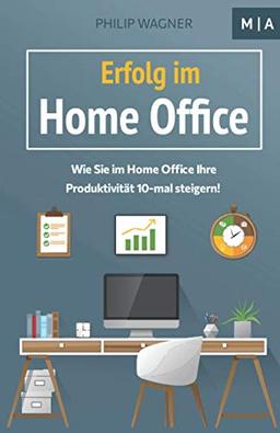 Erfolg im Home Office: Wie Sie zuhause Ihre Produktivität 10-mal steigern, Ihre Disziplin und Motivation erhöhen, mit Fokus konzentriert arbeiten und Ihr Zeitmanagement optimieren!