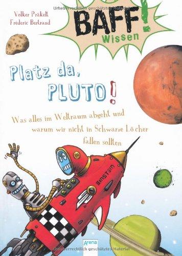 BAFF! Wissen. Platz da, Pluto!: Was alles im Weltraum abgeht und warum wir nicht in Schwarze Löcher fallen sollten