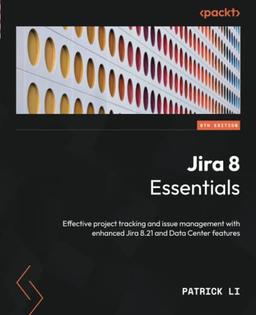 Jira 8 Essentials: Effective project tracking and issue management with enhanced Jira 8.21 and Data Center features, 6th Edition