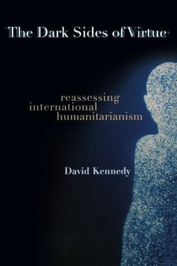 The Dark Sides of Virtue: Reassessing International Humanitarianism