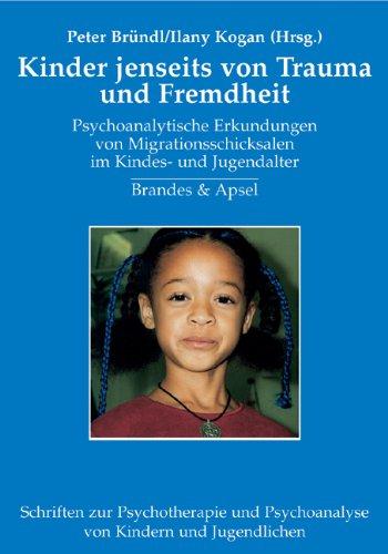 Kinder jenseits von Trauma und Fremdheit: Psychoanalytische Erkundungen von Migrationsschicksalen im Kindes- und Jugendalter