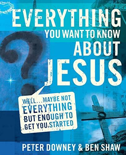 Everything You Want to Know about Jesus: Well … Maybe Not Everything but Enough to Get You Started