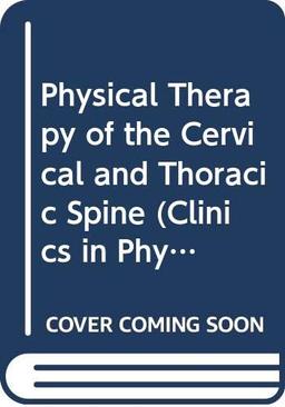 Physical Therapy of the Cervical and Thoracic Spine (Clinics in Physical Therapy S.)