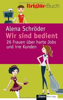 Wir sind bedient.: 26 Frauen über harte Jobs und irre Kunden