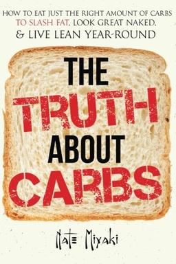 The Truth about Carbs: How to Eat Just the Right Amount of Carbs to Slash Fat, Look Great Naked, & Live Lean Year-Round