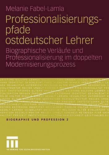 Professionalisierungspfade ostdeutscher Lehrer. Biographische Verläufe und Professionalisierung im doppelten Modernisierungsprozess