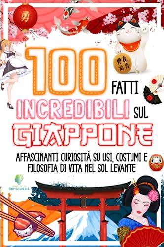 100 FATTI INCREDIBILI SUL GIAPPONE: Affascinanti Curiosità su Usi, Costumi e Filosofia di Vita nel Sol Levante (FATTI INCREDIBILI & CURIOSITÀ)