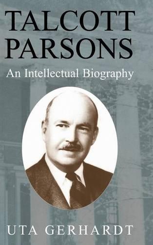 Talcott Parsons: An Intellectual Biography